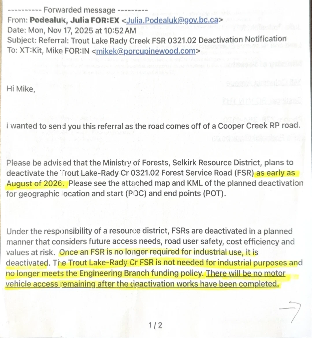 Forwarded email of 17 November 2025 from Julia Podealuk, Ministry of Forests, Selkirk Resource District, to Mike Kit, RPF, subject “Referral: Trout Lake Rady Creek FSR 0321.02 Deactivation Notification”. Highlighted passages state that the road comes off a Cooper Creek Road Permit road, that deactivation is planned as early as August of 2026, that the FSR is not needed for industrial purposes and no longer meets the Engineering Branch funding policy, and that there will be no motor vehicle access remaining after the deactivation works have been completed.